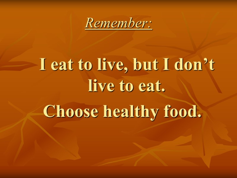 Remember:     I eat to live, but I don’t live to